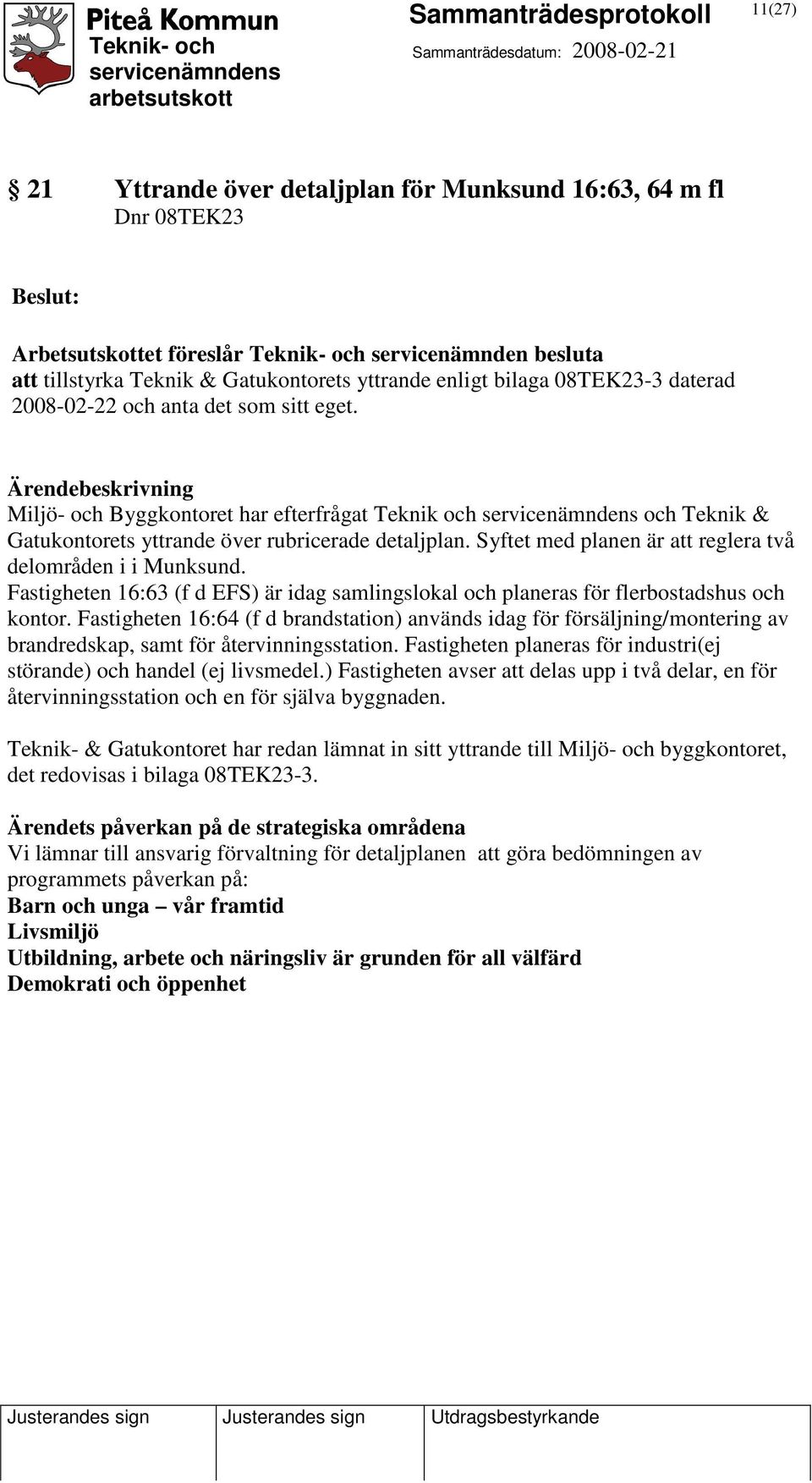 Syftet med planen är att reglera två delområden i i Munksund. Fastigheten 16:63 (f d EFS) är idag samlingslokal och planeras för flerbostadshus och kontor.