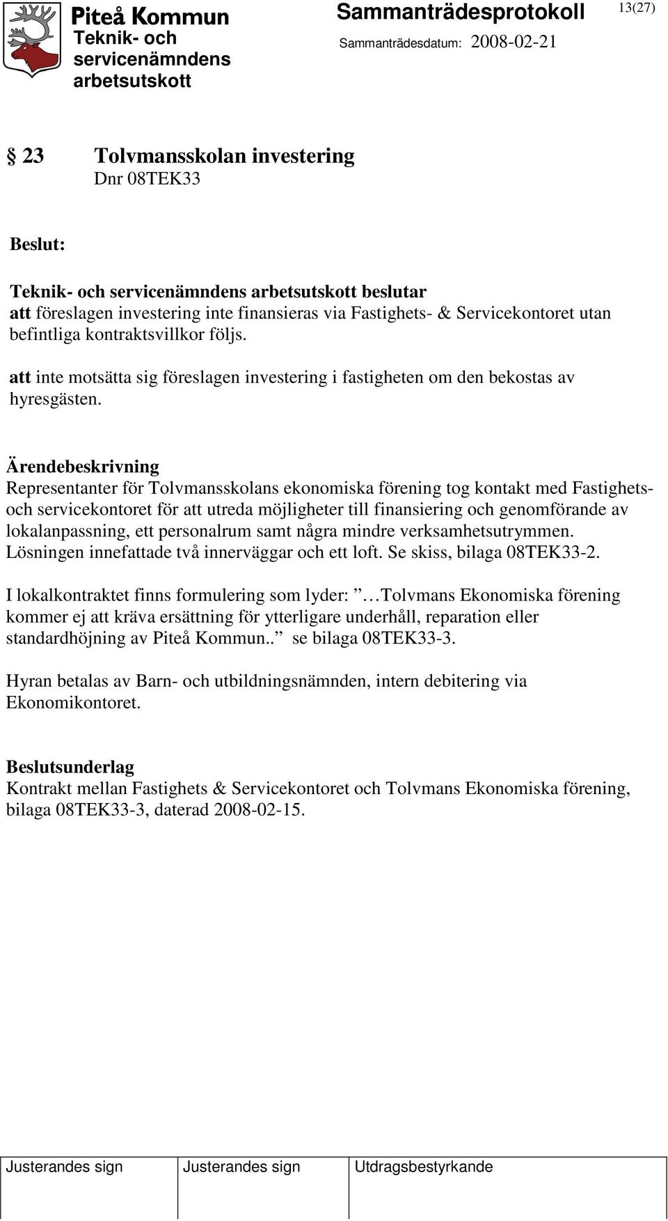 Representanter för Tolvmansskolans ekonomiska förening tog kontakt med Fastighetsoch servicekontoret för att utreda möjligheter till finansiering och genomförande av lokalanpassning, ett personalrum