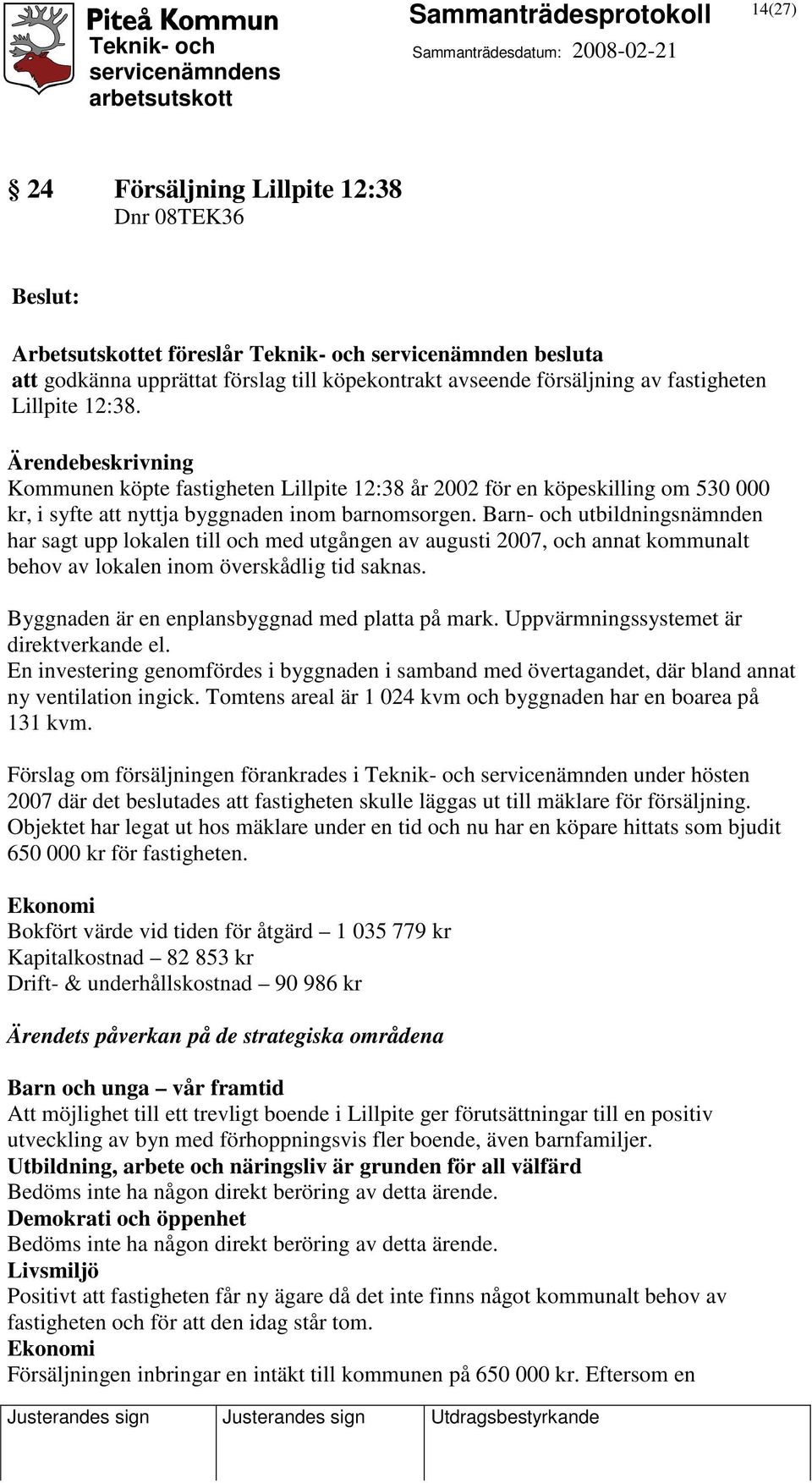 Barn- och utbildningsnämnden har sagt upp lokalen till och med utgången av augusti 2007, och annat kommunalt behov av lokalen inom överskådlig tid saknas.