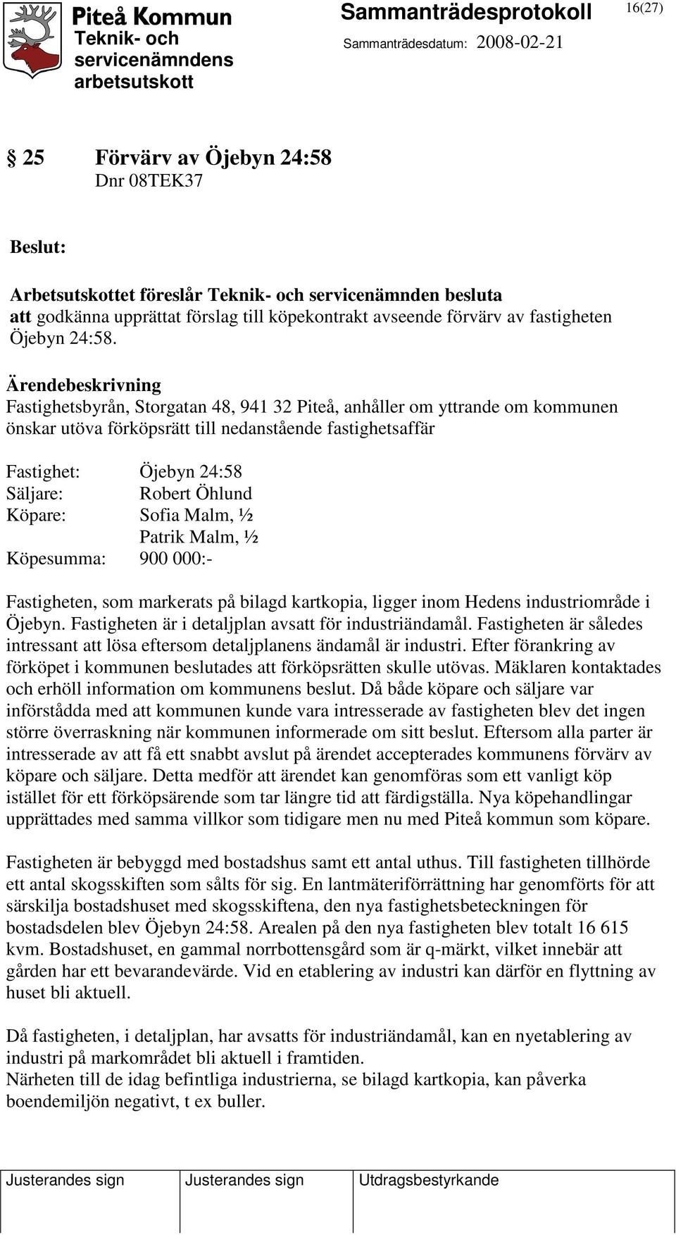 Malm, ½ Patrik Malm, ½ Köpesumma: 900 000:- Fastigheten, som markerats på bilagd kartkopia, ligger inom Hedens industriområde i Öjebyn. Fastigheten är i detaljplan avsatt för industriändamål.