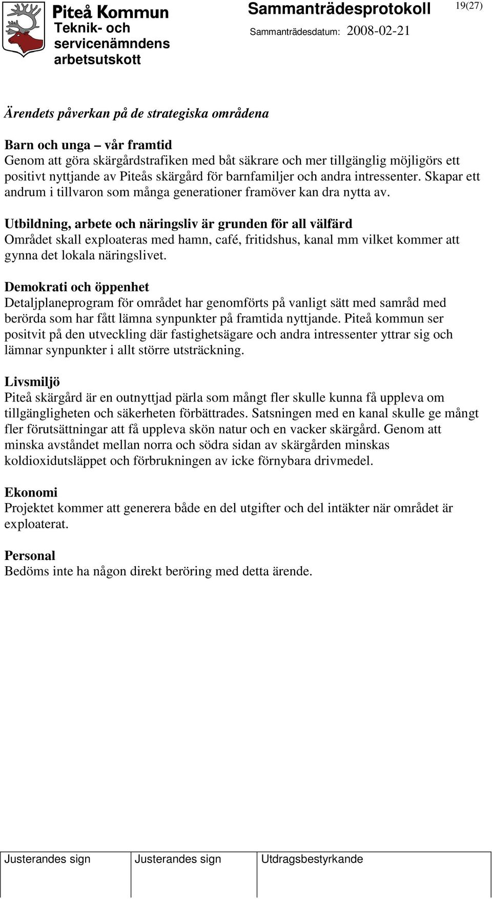 Utbildning, arbete och näringsliv är grunden för all välfärd Området skall exploateras med hamn, café, fritidshus, kanal mm vilket kommer att gynna det lokala näringslivet.