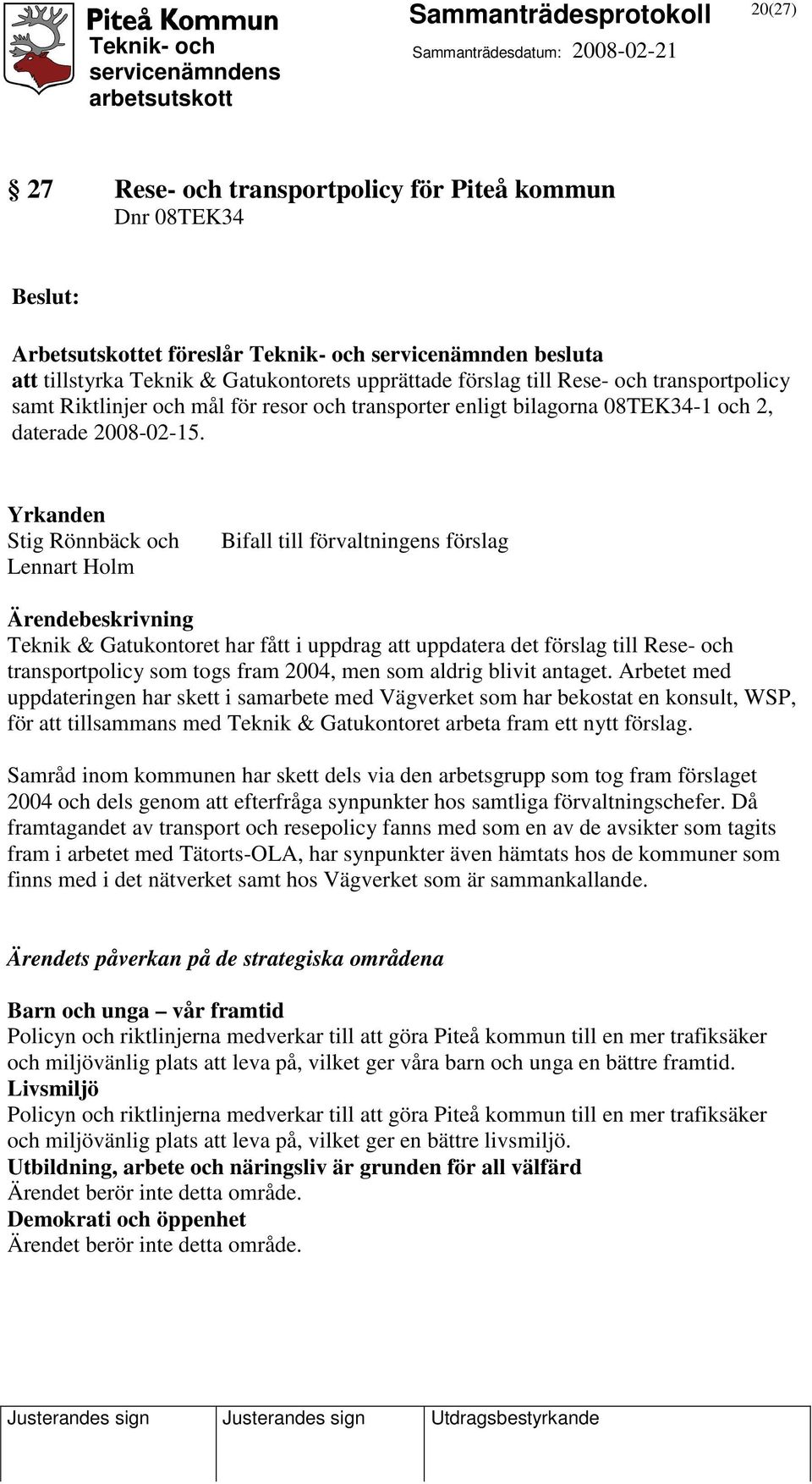 Yrkanden Stig Rönnbäck och Lennart Holm Bifall till förvaltningens förslag Teknik & Gatukontoret har fått i uppdrag att uppdatera det förslag till Rese- och transportpolicy som togs fram 2004, men