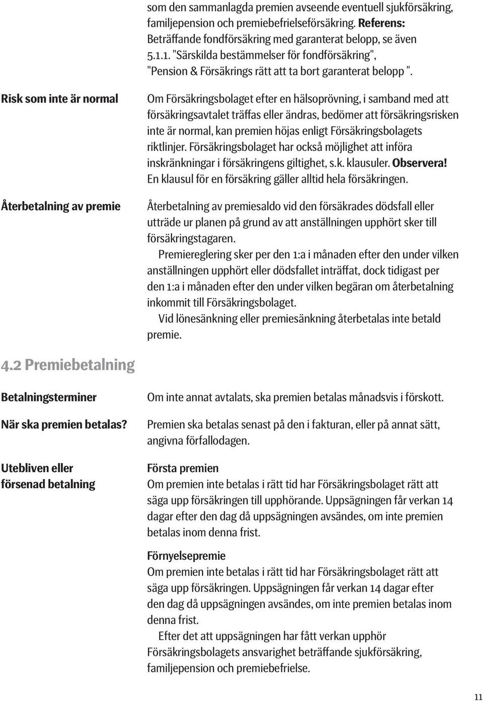 Risk som inte är normal Återbetalning av premie Om Försäkringsbolaget efter en hälsoprövning, i samband med att försäkringsavtalet träffas eller ändras, bedömer att försäkringsrisken inte är normal,