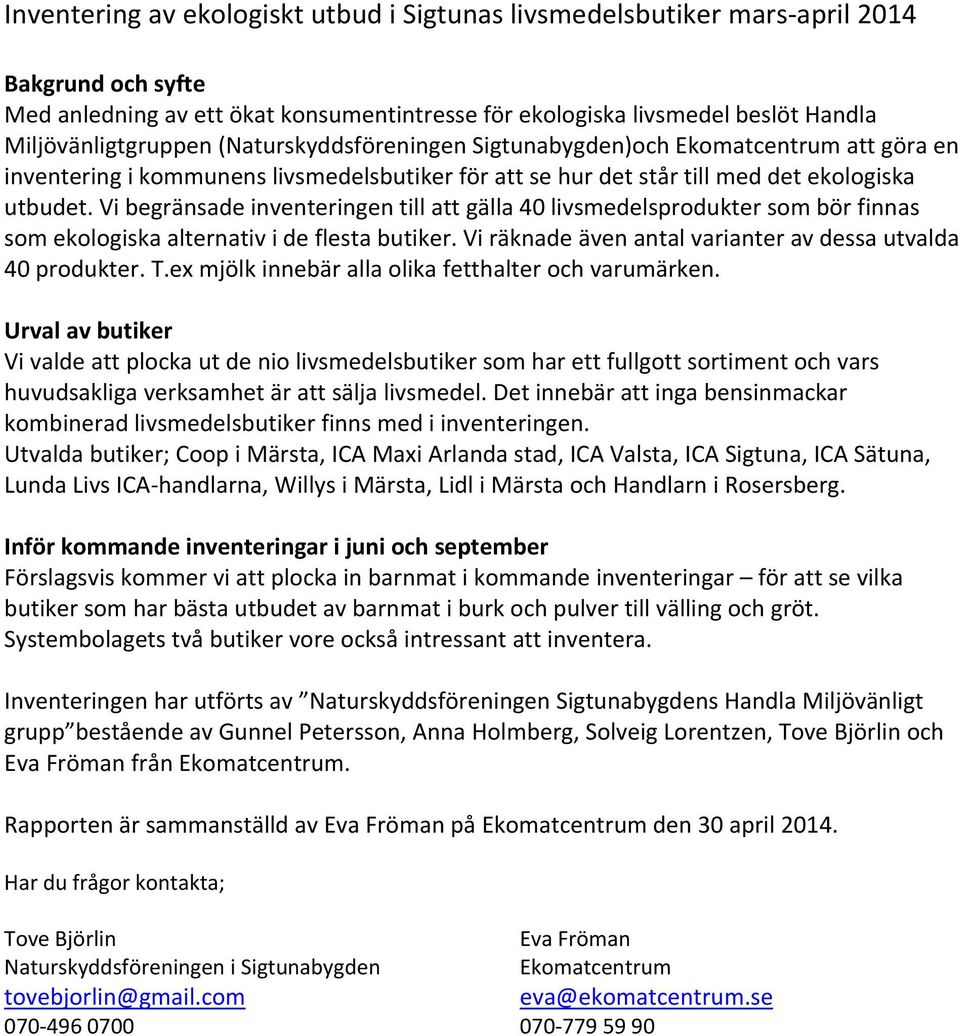 Vi begränsade inventeringen till att gälla 40 livsmedelsprodukter som bör finnas som ekologiska alternativ i de flesta butiker. Vi räknade även antal varianter av dessa utvalda 40 produkter. T.