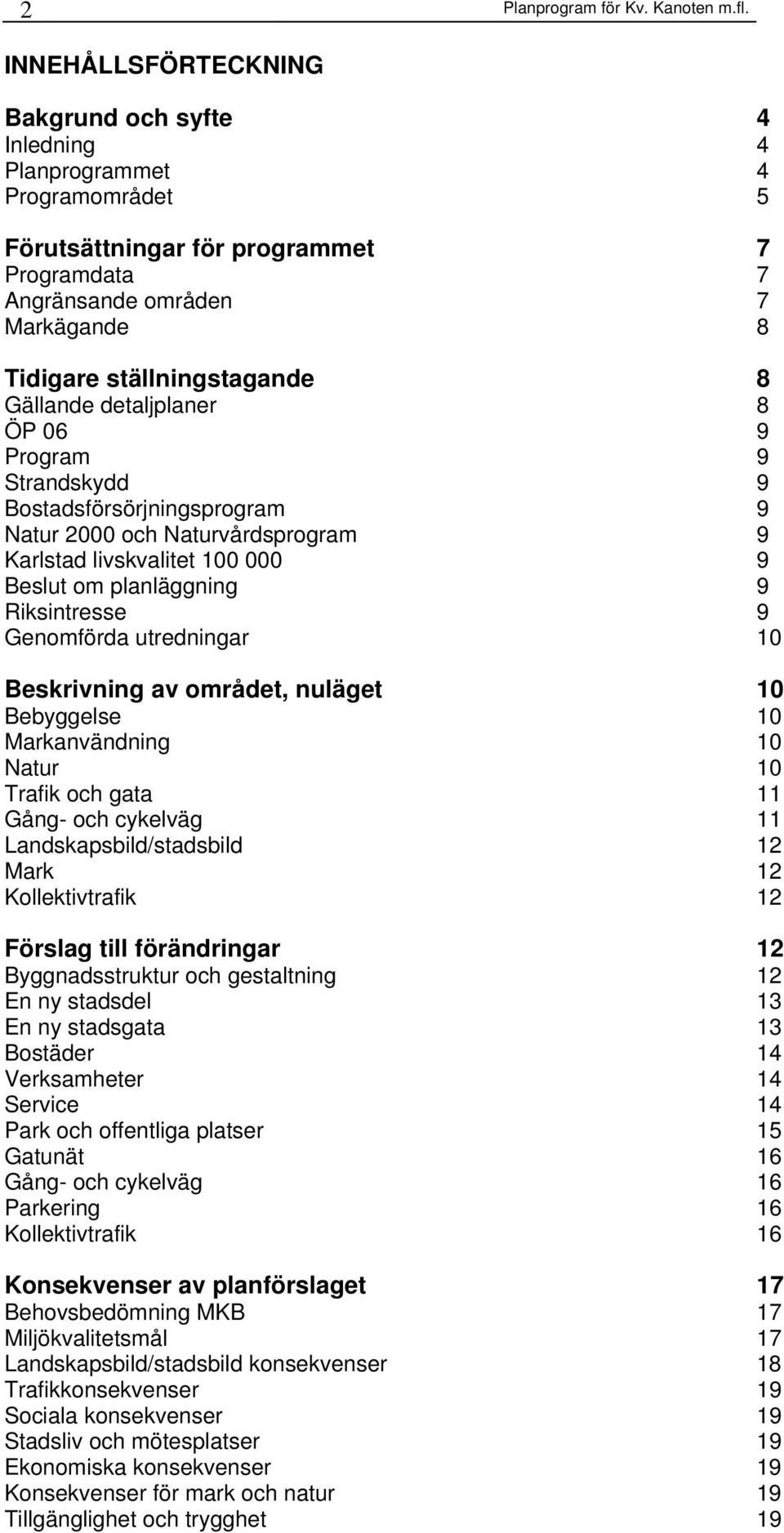 Gällande detaljplaner 8 ÖP 06 9 Program 9 Strandskydd 9 Bostadsförsörjningsprogram 9 Natur 2000 och Naturvårdsprogram 9 Karlstad livskvalitet 100 000 9 Beslut om planläggning 9 Riksintresse 9
