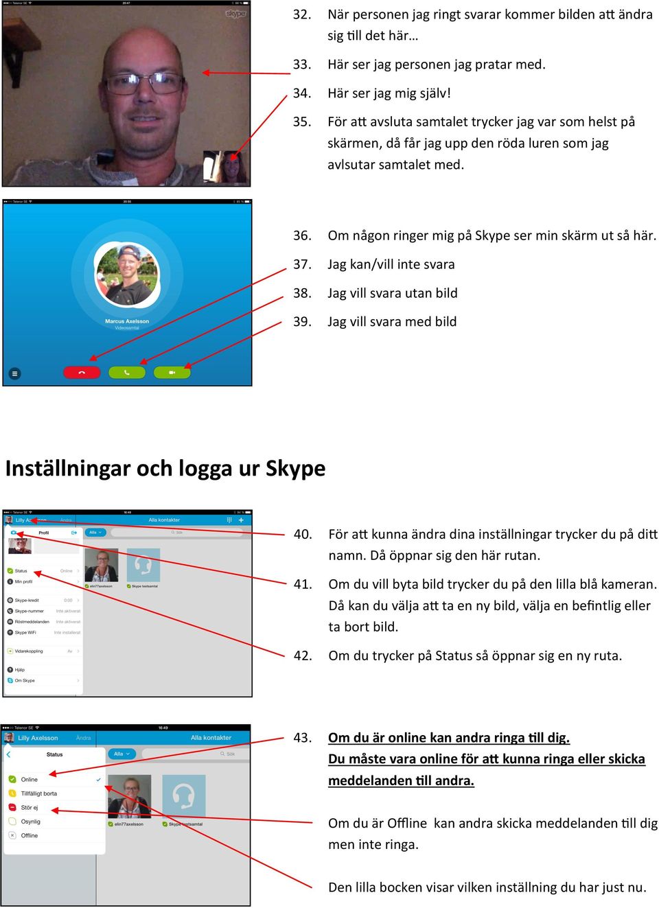 Jag kan/vill inte svara 38. Jag vill svara utan bild 39. Jag vill svara med bild Inställningar och logga ur Skype 40. För att kunna ändra dina inställningar trycker du på ditt namn.