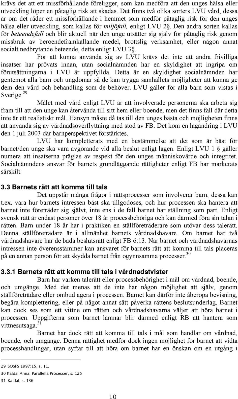 Den andra sorten kallas för beteendefall och blir aktuell när den unge utsätter sig själv för påtaglig risk genom missbruk av beroendeframkallande medel, brottslig verksamhet, eller någon annat