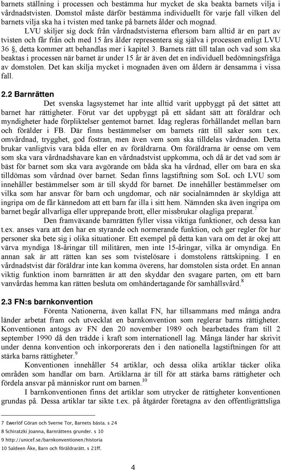 LVU skiljer sig dock från vårdnadstvisterna eftersom barn alltid är en part av tvisten och får från och med 15 års ålder representera sig själva i processen enligt LVU 36, detta kommer att behandlas