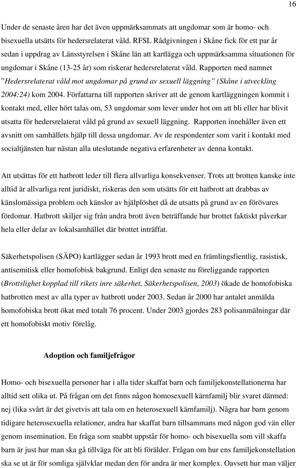 Rapporten med namnet Hedersrelaterat våld mot ungdomar på grund av sexuell läggning (Skåne i utveckling 2004:24) kom 2004.