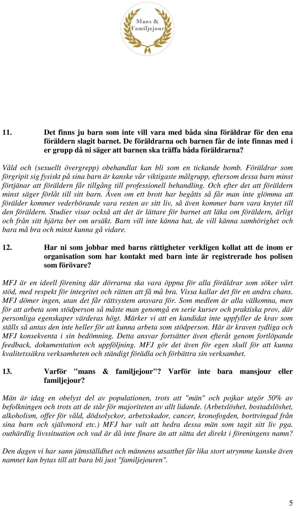 Föräldrar som förgripit sig fysiskt på sina barn är kanske vår viktigaste målgrupp, eftersom dessa barn minst förtjänar att föräldern får tillgång till professionell behandling.