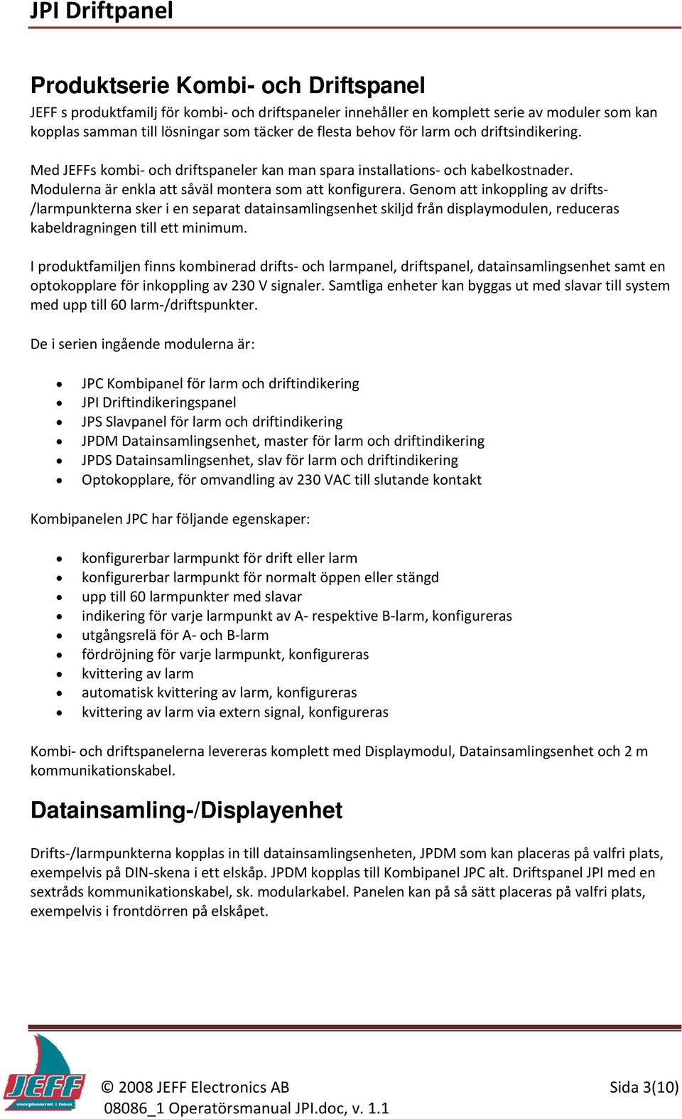 Genom att inkoppling av drifts /larmpunkterna sker i en separat datainsamlingsenhet skiljd från displaymodulen, reduceras kabeldragningen till ett minimum.