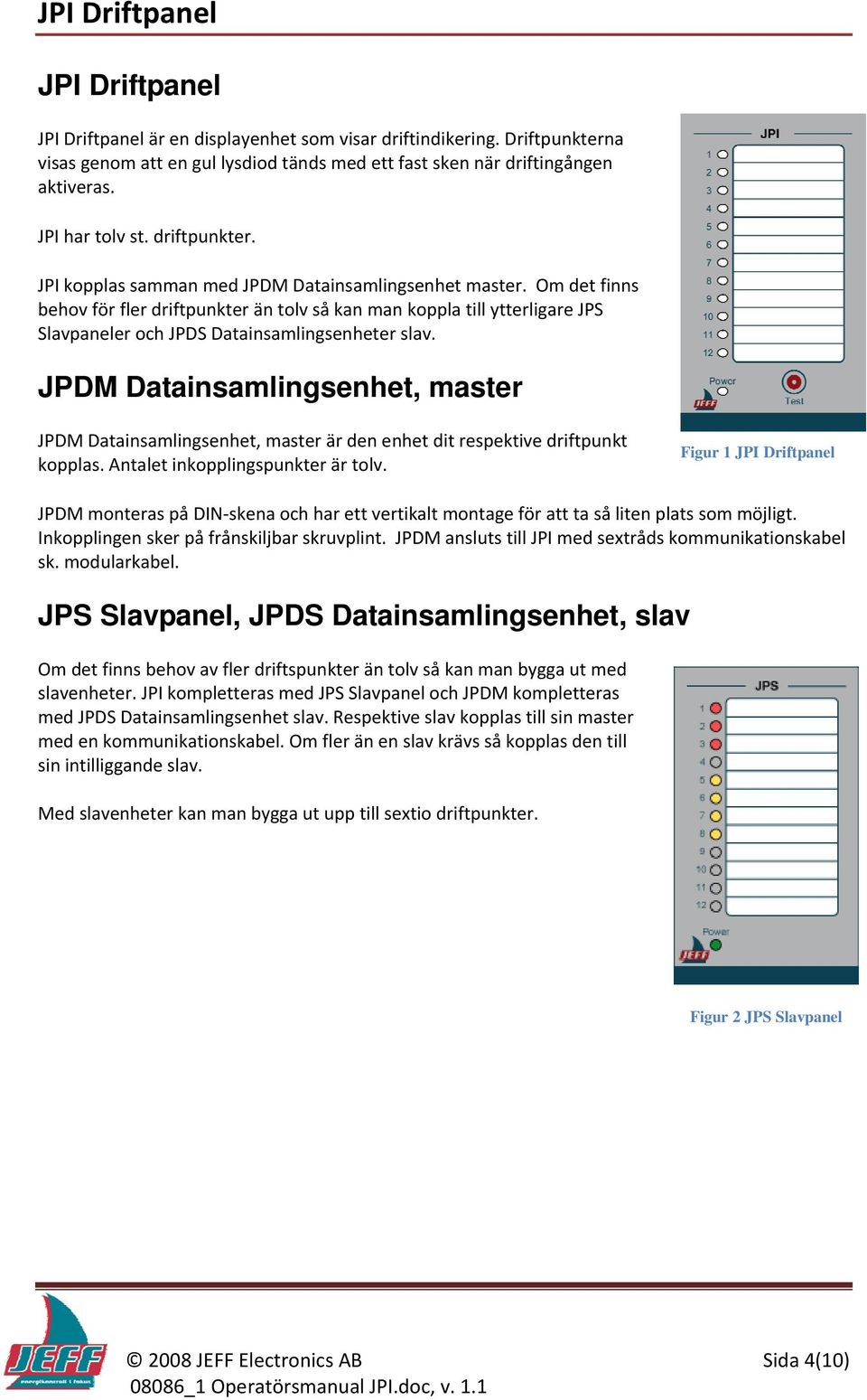 Om det finns behov för fler driftpunkter än tolv så kan man koppla till ytterligare JPS paneler och JPDS Datainsamlingsenheter slav.