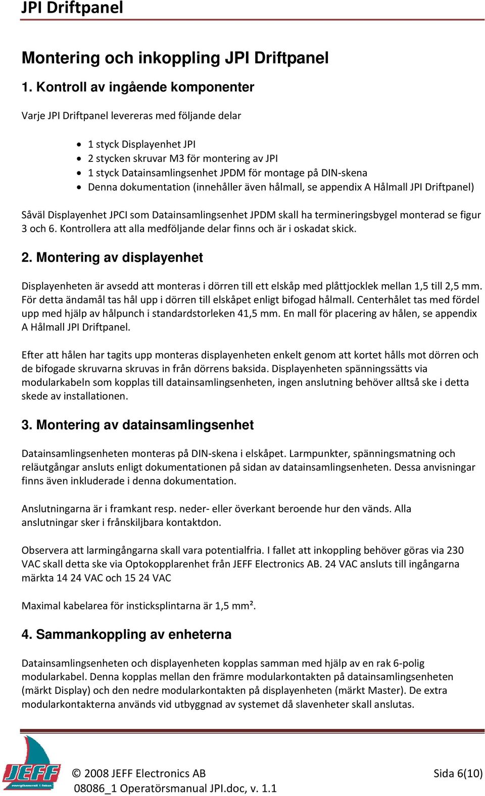 DIN skena Denna dokumentation (innehåller även hålmall, se appendix A Hålmall JPI Driftpanel) Såväl Displayenhet JPCI som Datainsamlingsenhet JPDM skall ha termineringsbygel monterad se figur 3 och 6.