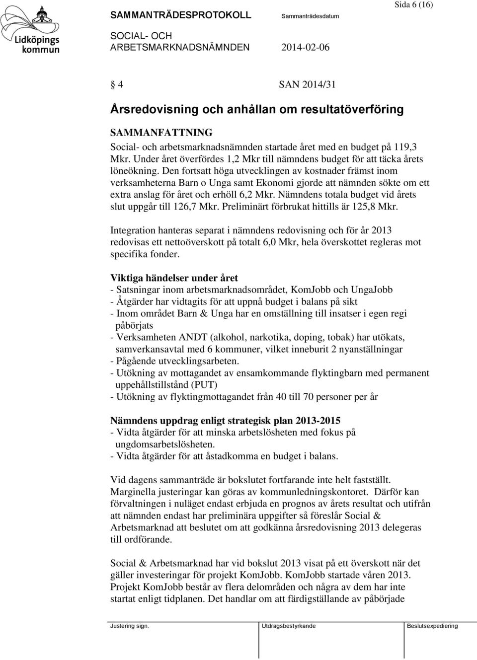 Den fortsatt höga utvecklingen av kostnader främst inom verksamheterna Barn o Unga samt Ekonomi gjorde att nämnden sökte om ett extra anslag för året och erhöll 6,2 Mkr.