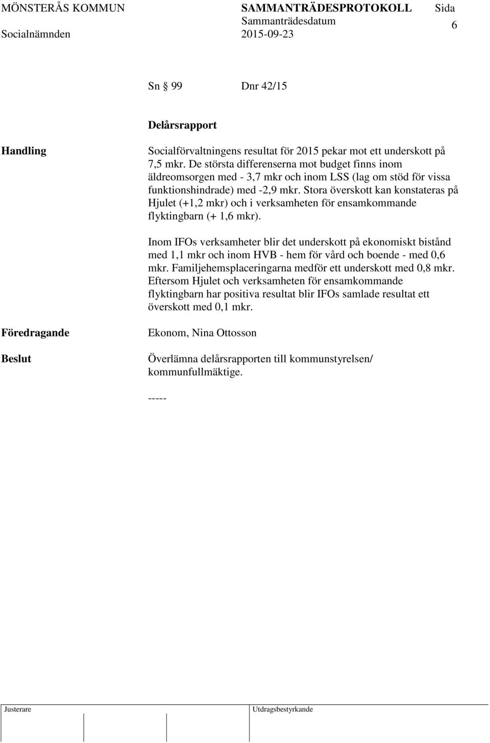 Stora överskott kan konstateras på Hjulet (+1,2 mkr) och i verksamheten för ensamkommande flyktingbarn (+ 1,6 mkr).