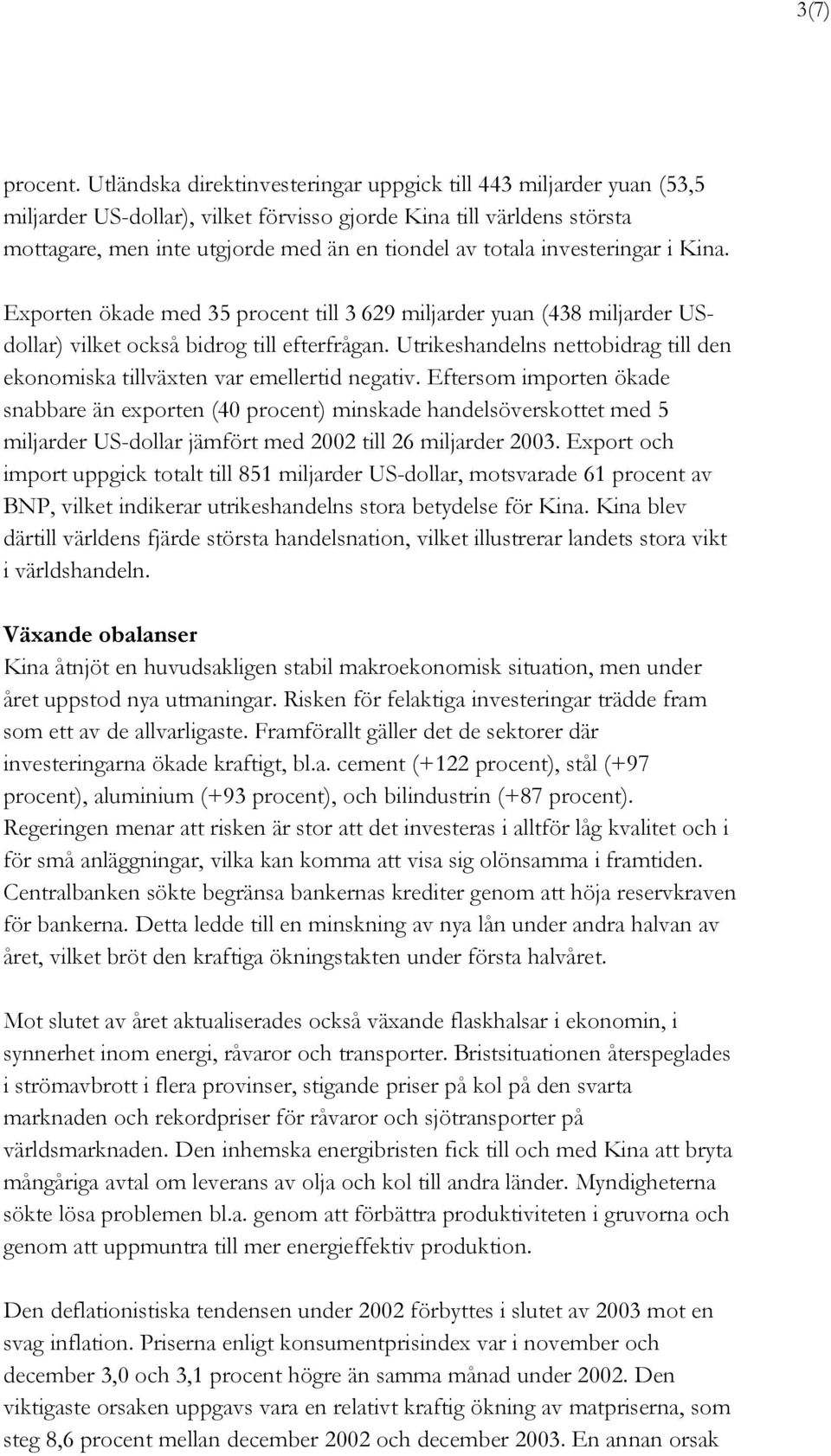 investeringar i Kina. Exporten ökade med 35 procent till 3 629 miljarder yuan (438 miljarder USdollar) vilket också bidrog till efterfrågan.