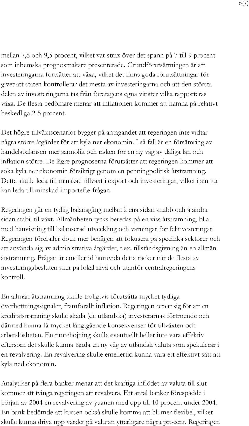 investeringarna tas från företagens egna vinster vilka rapporteras växa. De flesta bedömare menar att inflationen kommer att hamna på relativt beskedliga 2-5 procent.