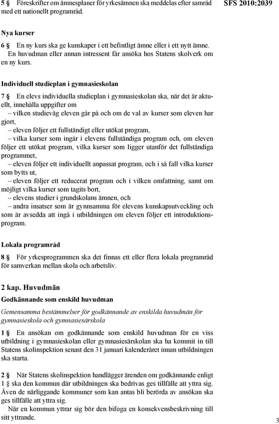 Individuell studieplan i gymnasieskolan 7 En elevs individuella studieplan i gymnasieskolan ska, när det är aktuellt, innehålla uppgifter om vilken studieväg eleven går på och om de val av kurser som