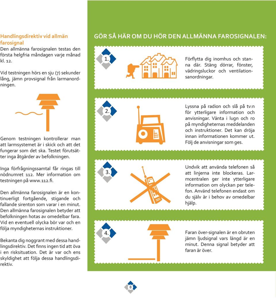 Stäng dörrar, fönster, vädringsluckor och ventilationsanordningar. Genom testningen kontrollerar man att larmsystemet är i skick och att det fungerar som det ska.