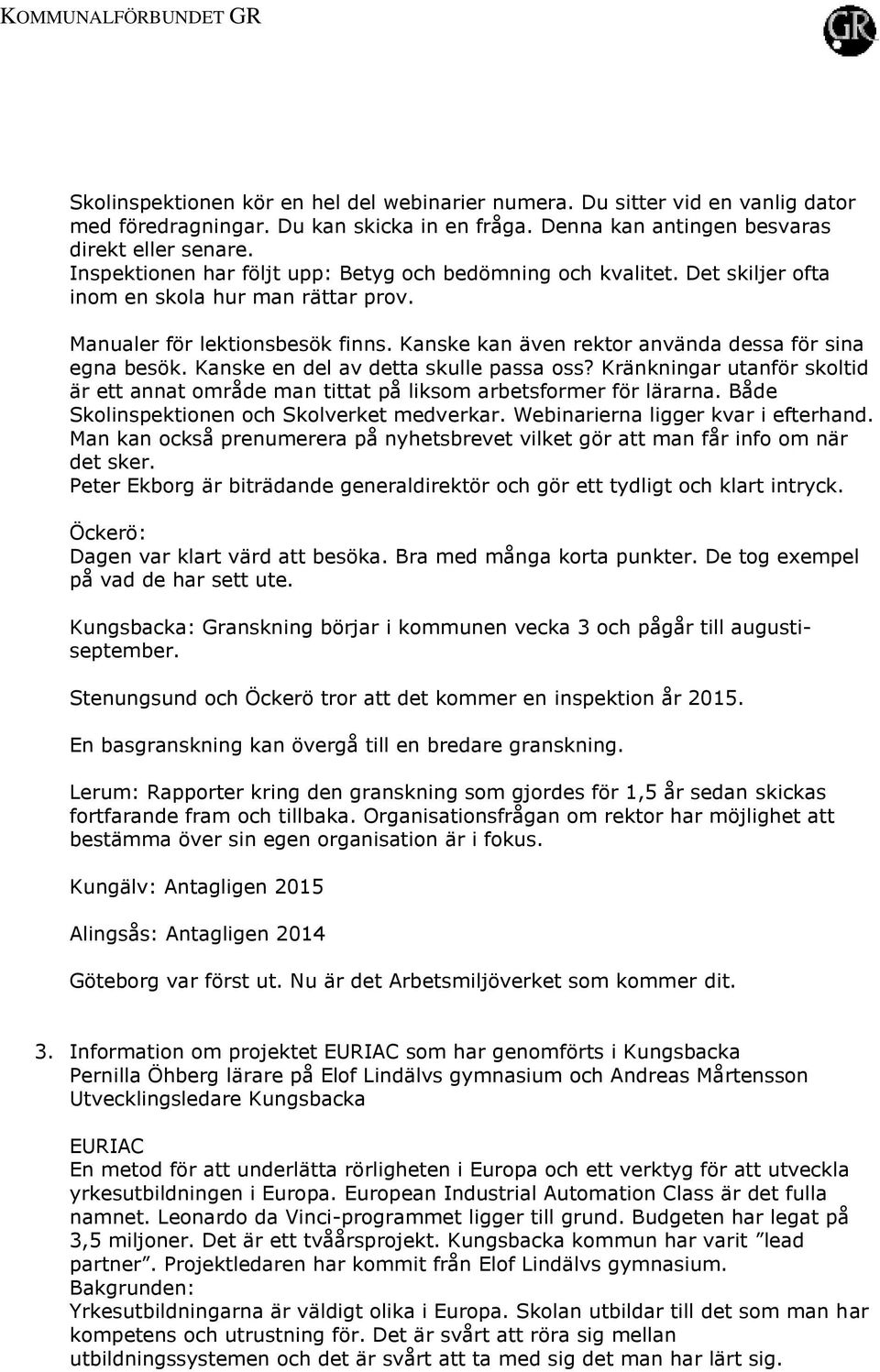 Kanske kan även rektor använda dessa för sina egna besök. Kanske en del av detta skulle passa oss? Kränkningar utanför skoltid är ett annat område man tittat på liksom arbetsformer för lärarna.