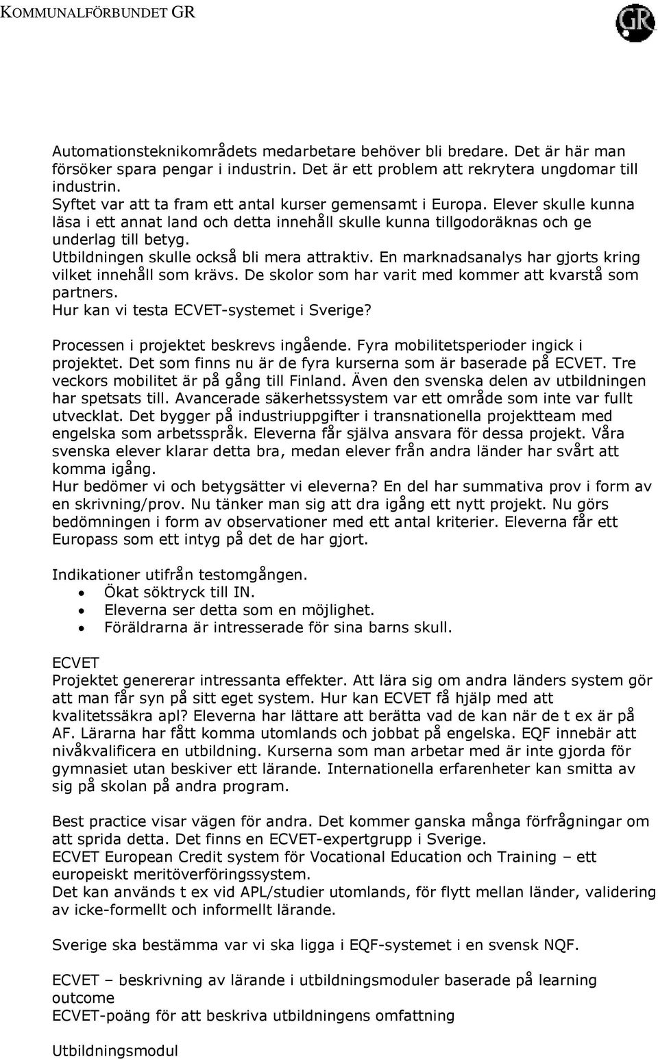 Utbildningen skulle också bli mera attraktiv. En marknadsanalys har gjorts kring vilket innehåll som krävs. De skolor som har varit med kommer att kvarstå som partners.