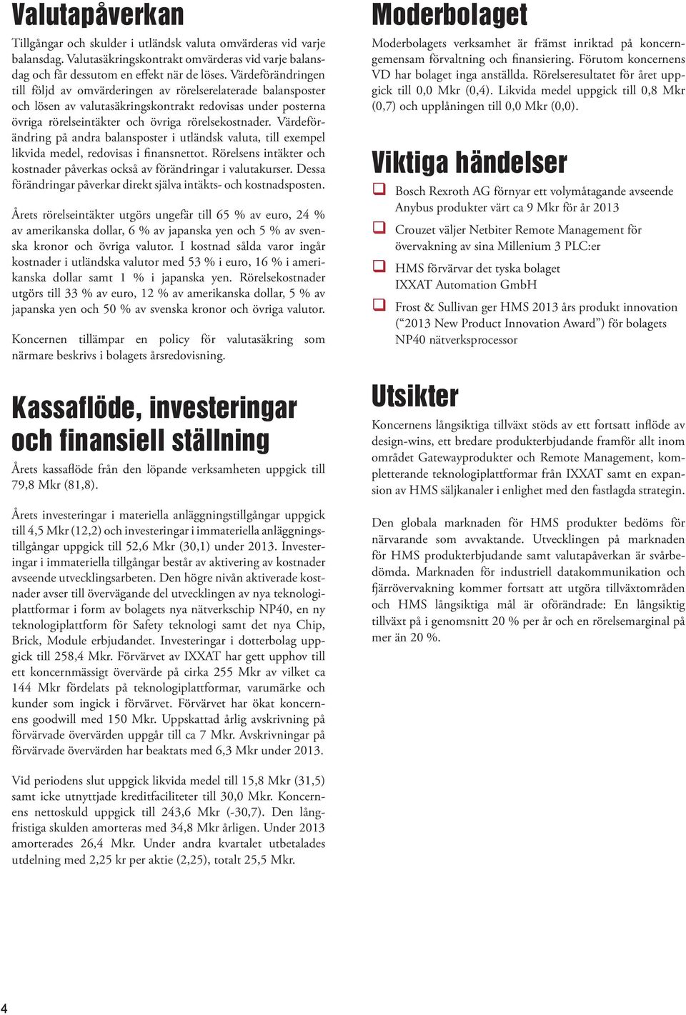 Värdeförändring på andra balansposter i utländsk valuta, till exempel likvida medel, redovisas i finansnettot. Rörelsens intäkter och kostnader påverkas också av förändringar i valutakurser.