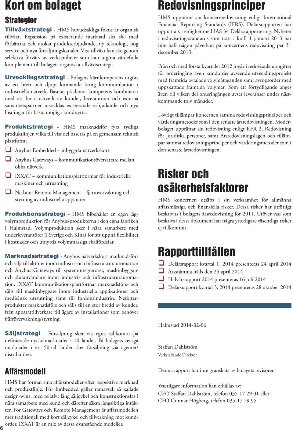 Viss tillväxt kan ske genom selektiva förvärv av verksamheter som kan utgöra värdefulla komplement till bolagets organiska tillväxtstrategi.