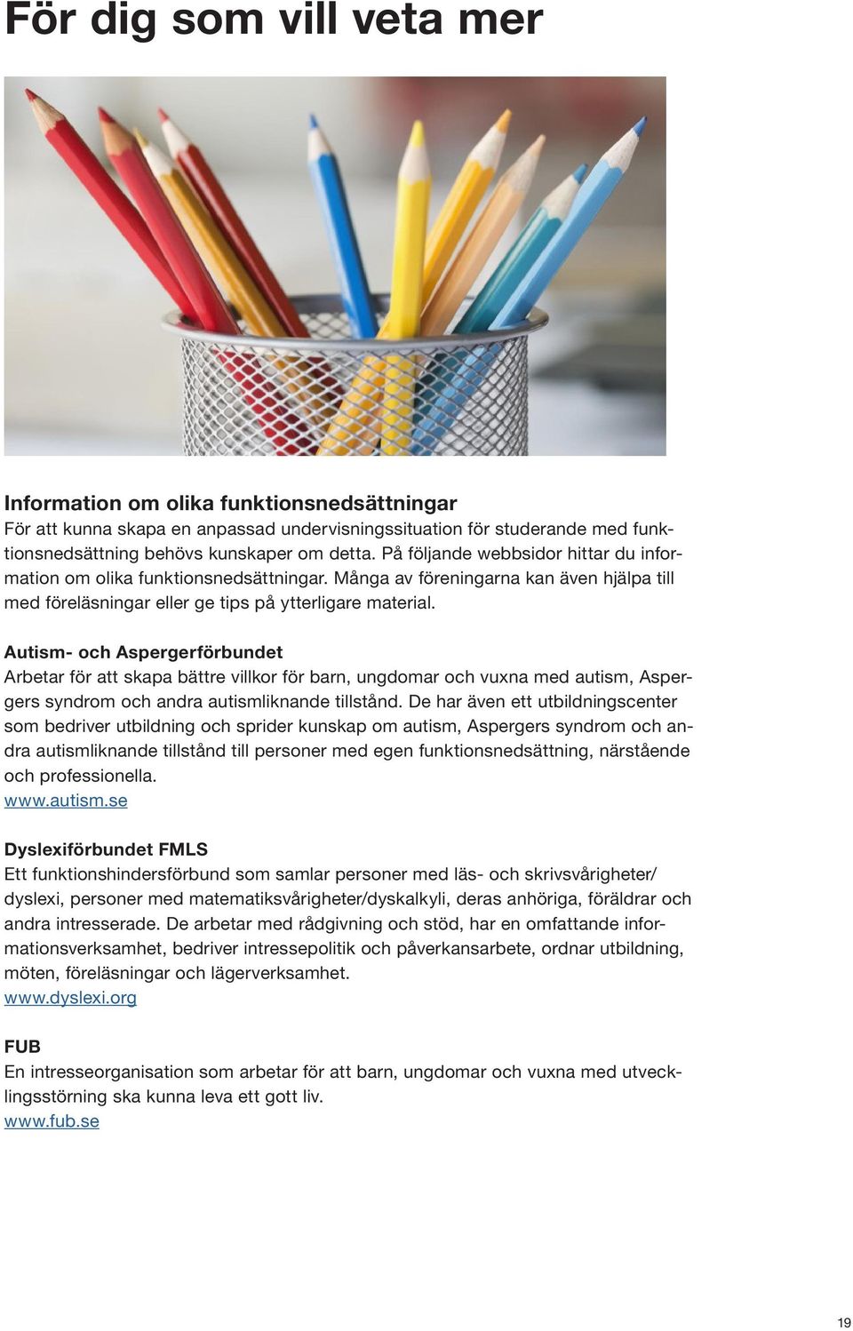 Autism- och Aspergerförbundet Arbetar för att skapa bättre villkor för barn, ungdomar och vuxna med autism, Aspergers syndrom och andra autismliknande tillstånd.