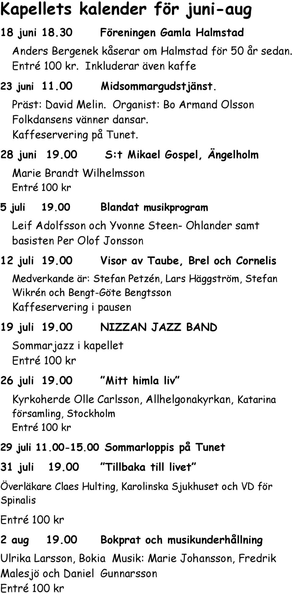00 Blandat musikprogram Leif Adolfsson och Yvonne Steen- Ohlander samt basisten Per Olof Jonsson 12 juli 19.