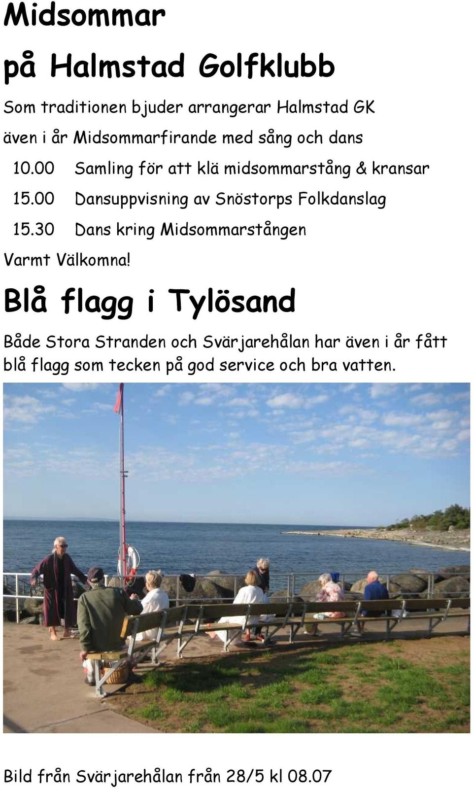 00 Dansuppvisning av Snöstorps Folkdanslag 15.30 Dans kring Midsommarstången Varmt Välkomna!