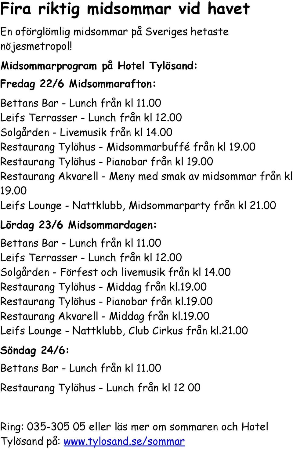 00 Restaurang Akvarell - Meny med smak av midsommar från kl 19.00 Leifs Lounge - Nattklubb, Midsommarparty från kl 21.00 Lördag 23/6 Midsommardagen: Bettans Bar - Lunch från kl 11.