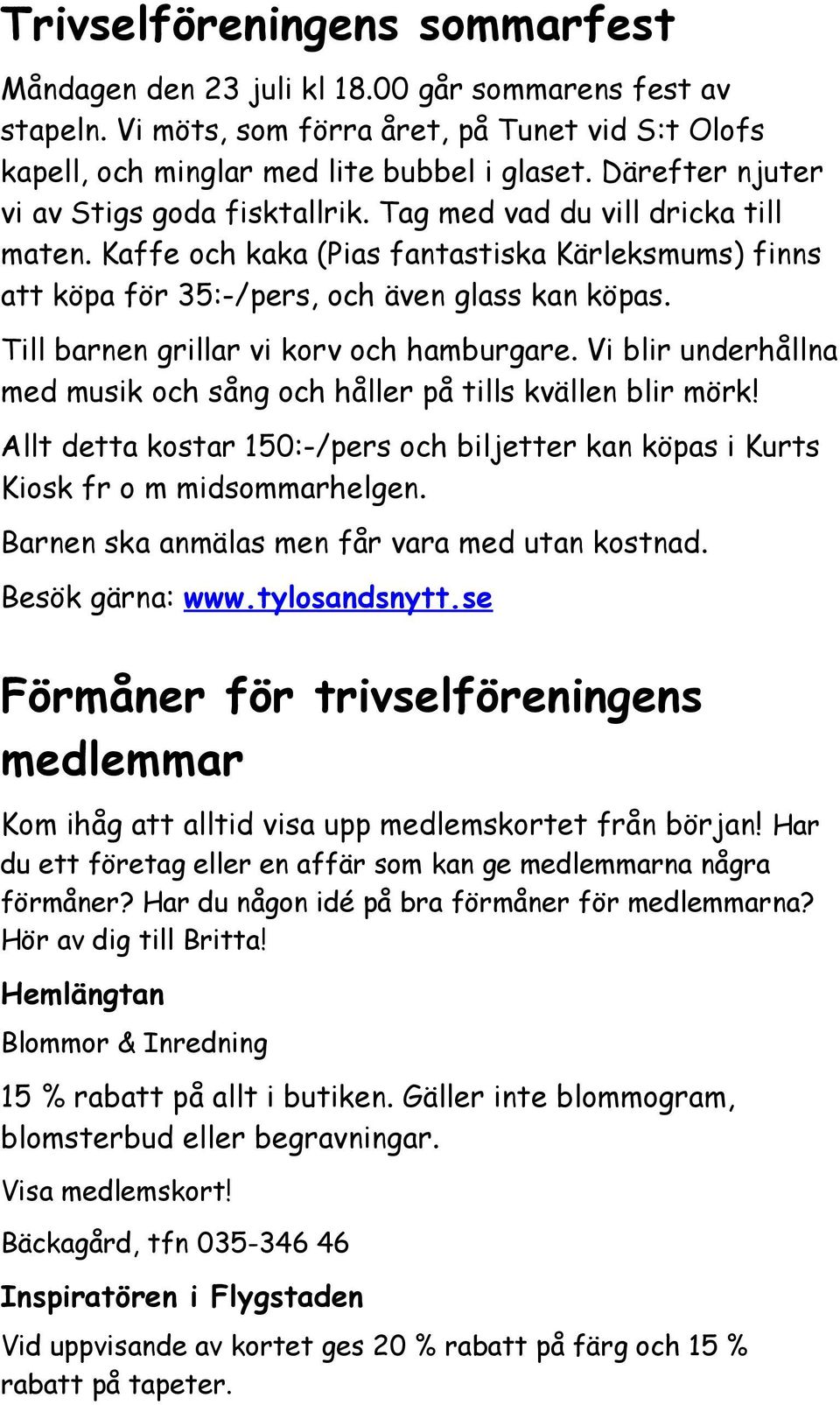 Till barnen grillar vi korv och hamburgare. Vi blir underhållna med musik och sång och håller på tills kvällen blir mörk!