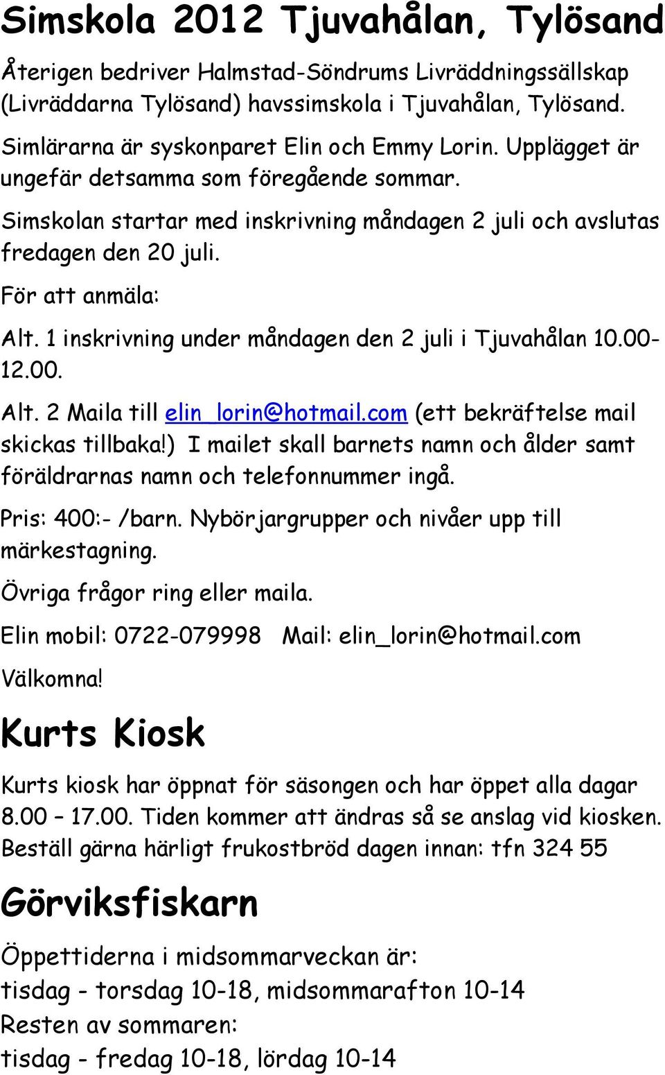 1 inskrivning under måndagen den 2 juli i Tjuvahålan 10.00-12.00. Alt. 2 Maila till elin_lorin@hotmail.com (ett bekräftelse mail skickas tillbaka!