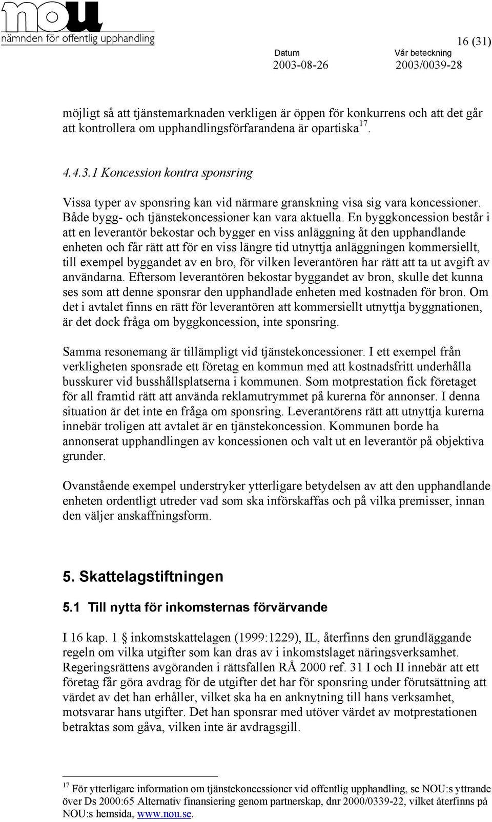 En byggkoncession består i att en leverantör bekostar och bygger en viss anläggning åt den upphandlande enheten och får rätt att för en viss längre tid utnyttja anläggningen kommersiellt, till