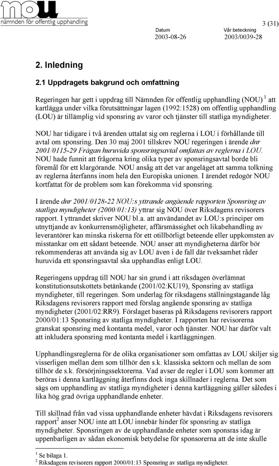 (LOU) är tillämplig vid sponsring av varor och tjänster till statliga myndigheter. NOU har tidigare i två ärenden uttalat sig om reglerna i LOU i förhållande till avtal om sponsring.