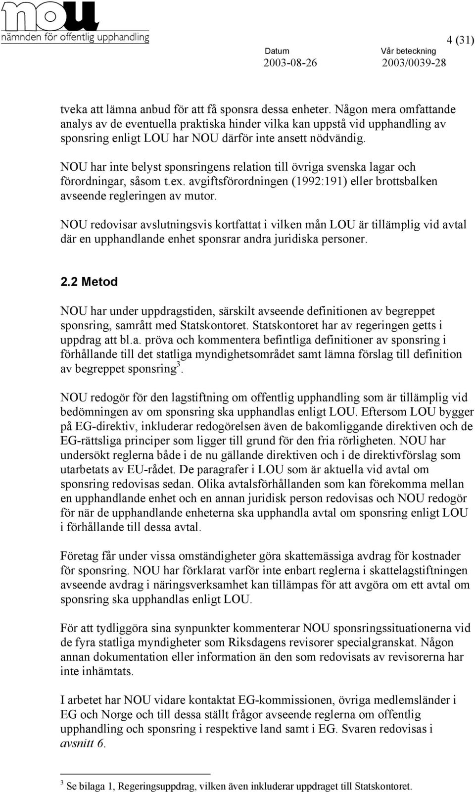 NOU har inte belyst sponsringens relation till övriga svenska lagar och förordningar, såsom t.ex. avgiftsförordningen (1992:191) eller brottsbalken avseende regleringen av mutor.