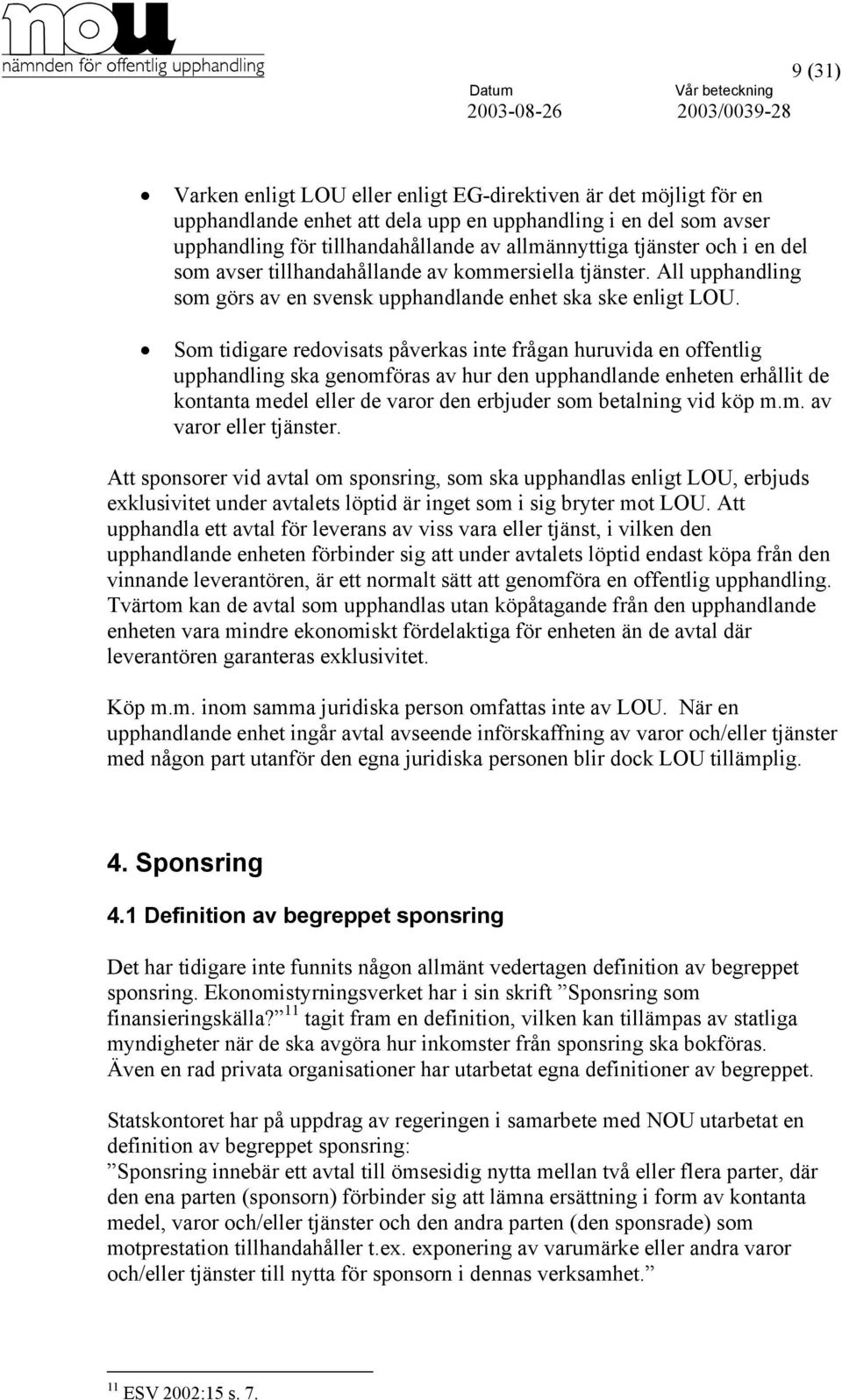 Som tidigare redovisats påverkas inte frågan huruvida en offentlig upphandling ska genomföras av hur den upphandlande enheten erhållit de kontanta medel eller de varor den erbjuder som betalning vid