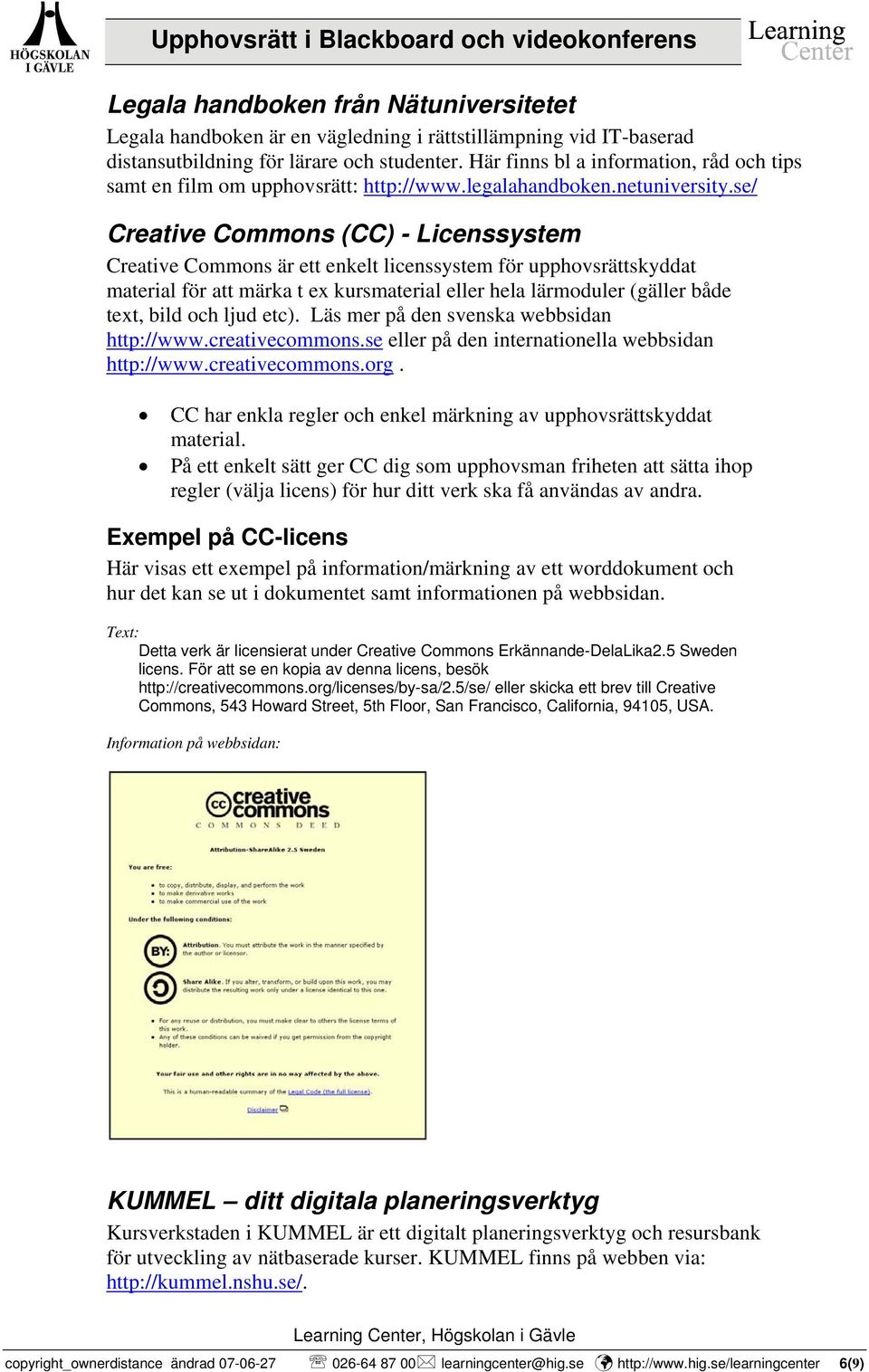 se/ Creative Commons (CC) - Licenssystem Creative Commons är ett enkelt licenssystem för upphovsrättskyddat material för att märka t ex kursmaterial eller hela lärmoduler (gäller både text, bild och