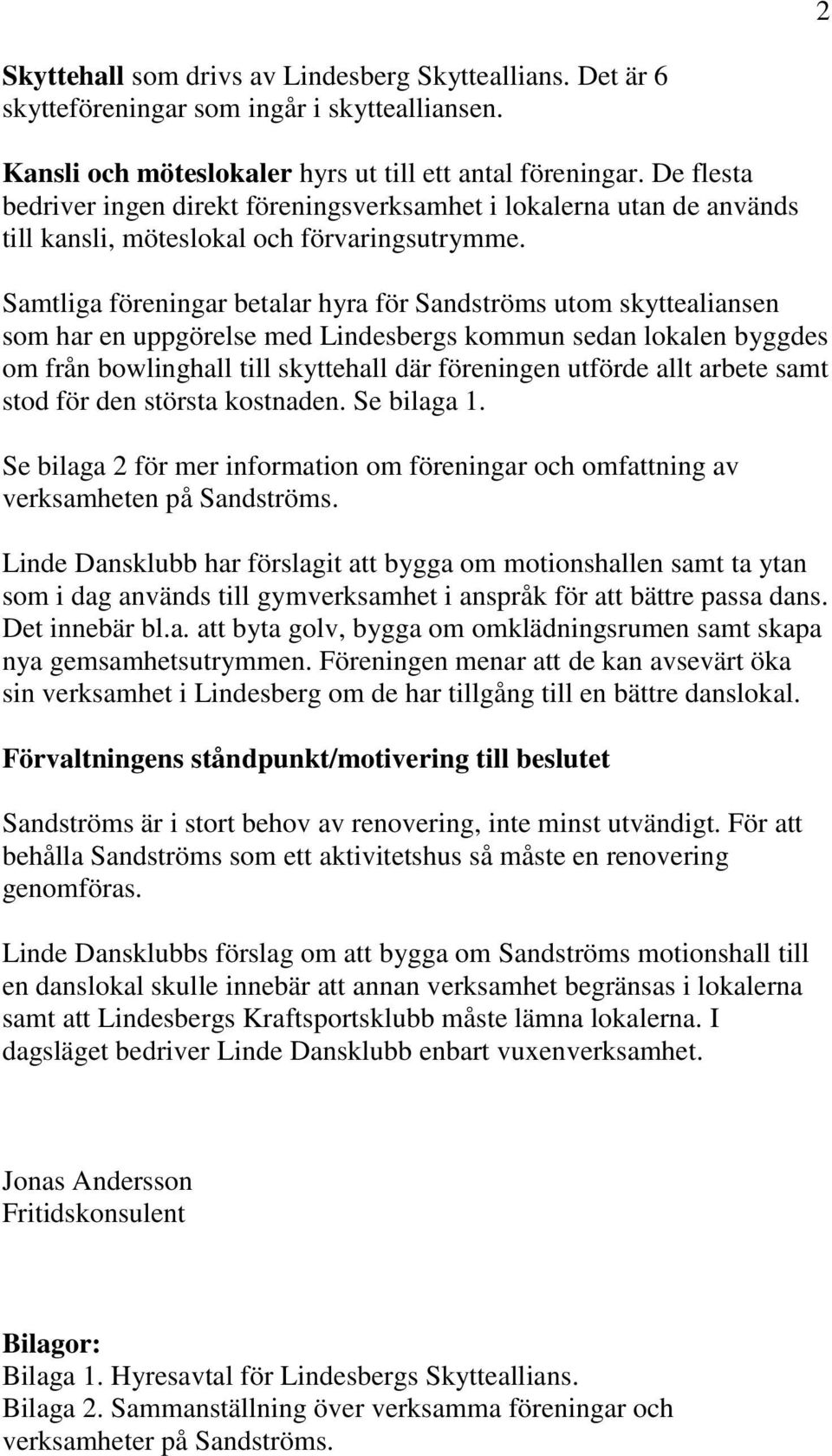 Samtliga föreningar betalar hyra för Sandströms utom skyttealiansen som har en uppgörelse med Lindesbergs kommun sedan lokalen byggdes om från bowlinghall till skyttehall där föreningen utförde allt