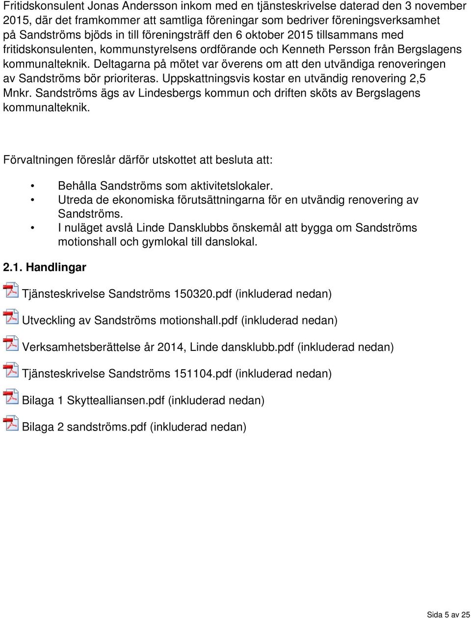 Deltagarna på mötet var överens om att den utvändiga renoveringen av Sandströms bör prioriteras. Uppskattningsvis kostar en utvändig renovering 2,5 Mnkr.