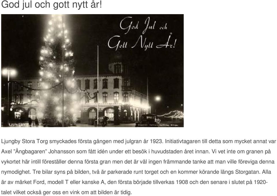 Vi vet inte om granen på vykortet här intill föreställer denna första gran men det är väl ingen främmande tanke att man ville föreviga denna nymodighet.