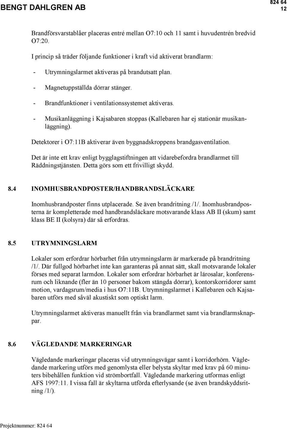 - Brandfunktioner i ventilationssystemet aktiveras. - Musikanläggning i Kajsabaren stoppas (Kallebaren har ej stationär musikanläggning).