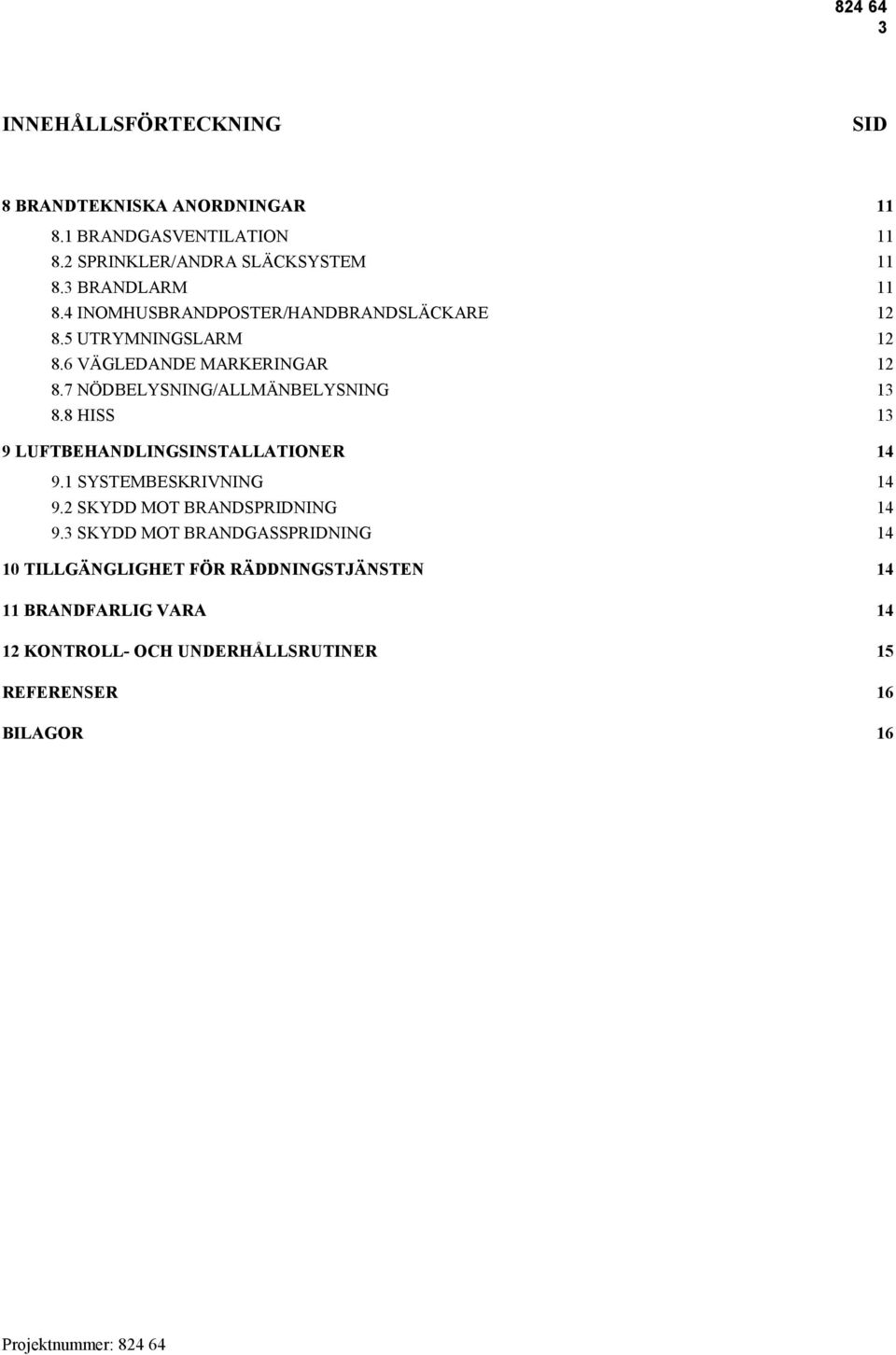 7 NÖDBELYSNING/ALLMÄNBELYSNING 13 8.8 HISS 13 9 LUFTBEHANDLINGSINSTALLATIONER 14 9.1 SYSTEMBESKRIVNING 14 9.