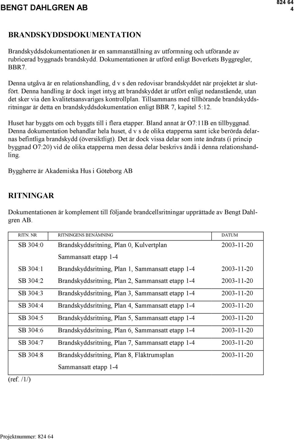 Denna handling är dock inget intyg att brandskyddet är utfört enligt nedanstående, utan det sker via den kvalitetsansvariges kontrollplan.