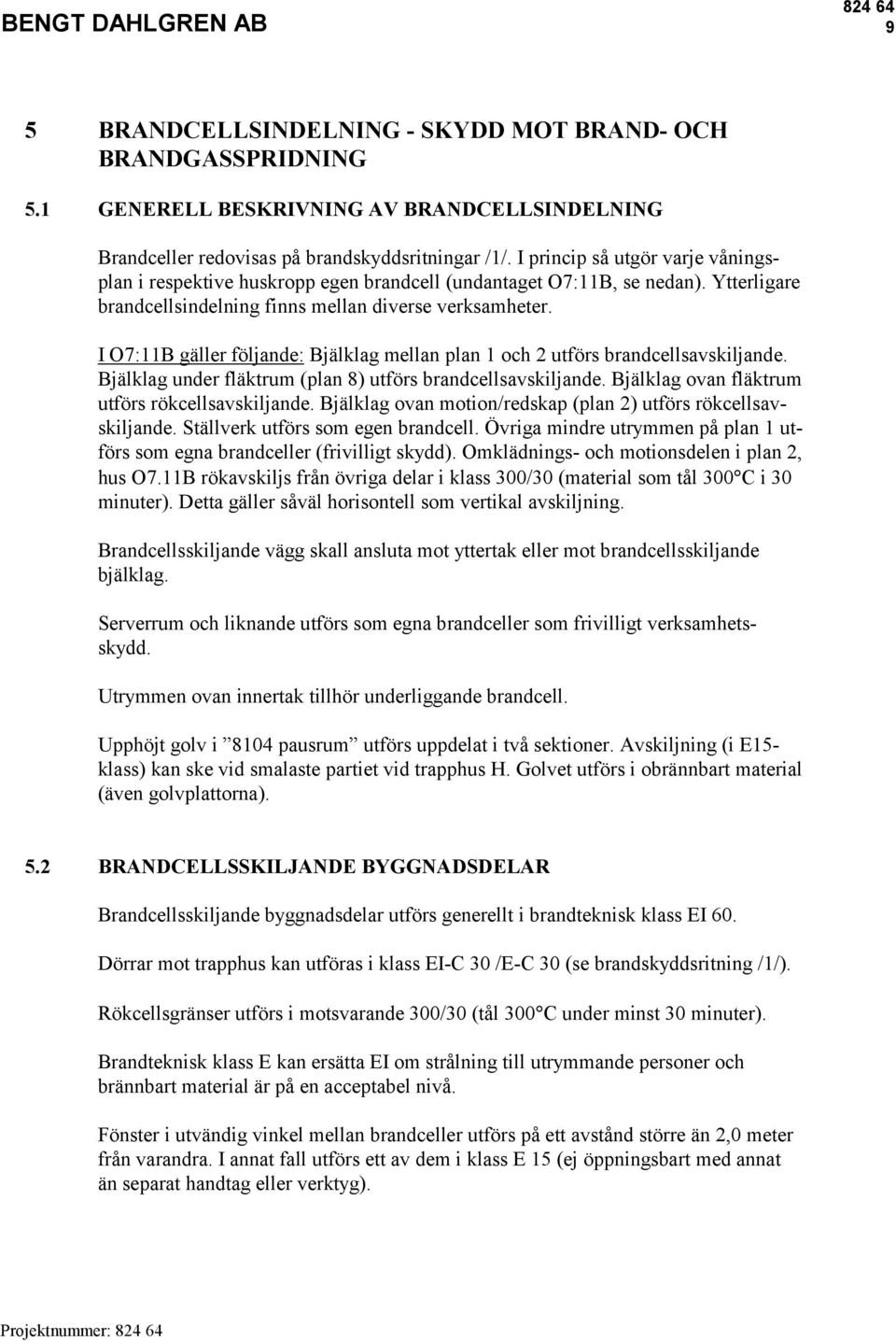 I O7:11B gäller följande: Bjälklag mellan plan 1 och 2 utförs brandcellsavskiljande. Bjälklag under fläktrum (plan 8) utförs brandcellsavskiljande. Bjälklag ovan fläktrum utförs rökcellsavskiljande.