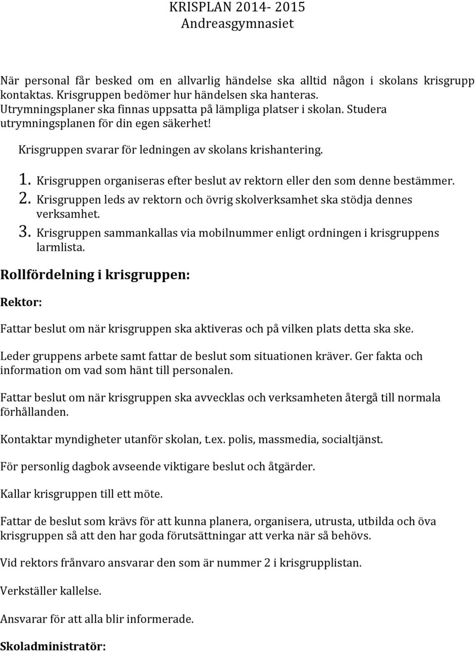 Krisgruppen organiseras efter beslut av rektorn eller den som denne bestämmer. 2. Krisgruppen leds av rektorn och övrig skolverksamhet ska stödja dennes verksamhet. 3.