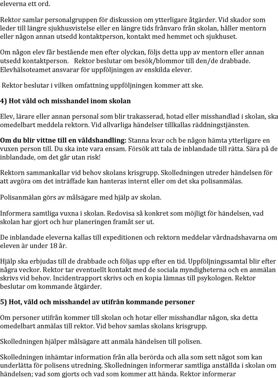 Om någon elev får bestående men efter olyckan, följs detta upp av mentorn eller annan utsedd kontaktperson. Rektor beslutar om besök/blommor till den/de drabbade.