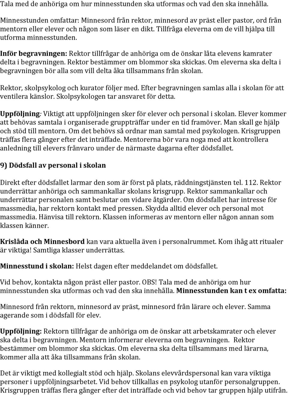 Tillfråga eleverna om de vill hjälpa till utforma minnesstunden. Inför begravningen: Rektor tillfrågar de anhöriga om de önskar låta elevens kamrater delta i begravningen.