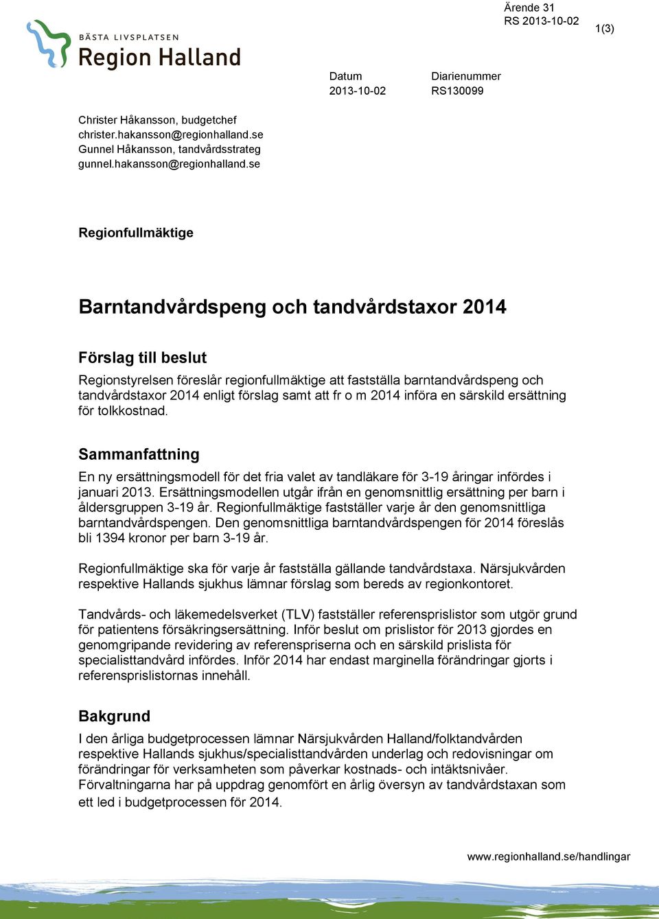 se Regionfullmäktige Barntandvårdspeng och tandvårdstaxor 2014 Förslag till beslut Regionstyrelsen föreslår regionfullmäktige att fastställa barntandvårdspeng och tandvårdstaxor 2014 enligt förslag