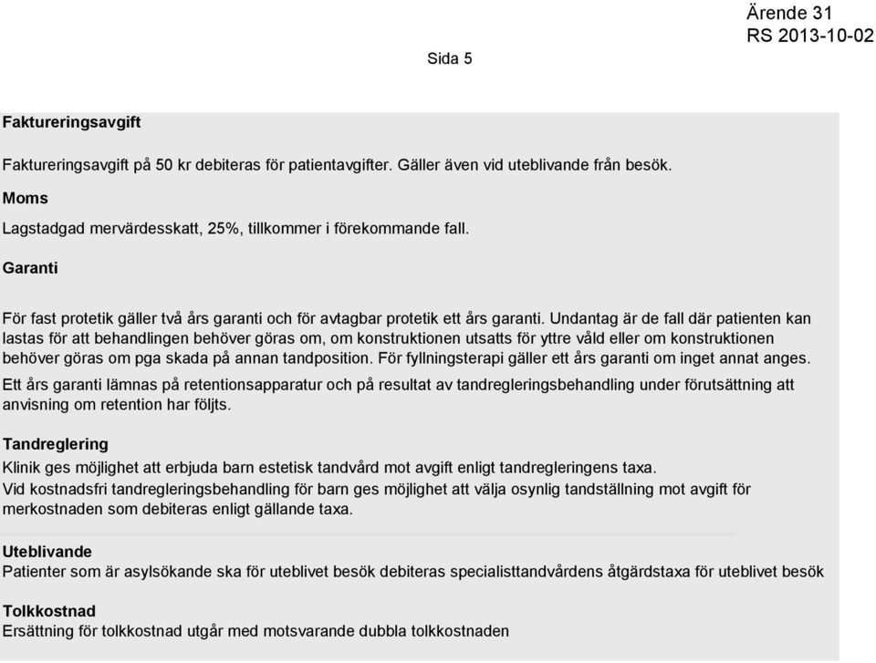 Undantag är de fall där patienten kan lastas för att behandlingen behöver göras om, om konstruktionen utsatts för yttre våld eller om konstruktionen behöver göras om pga skada på annan tandposition.